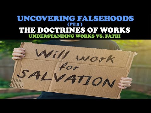 UNCOVERING FALSEHOODS (PT. 3) THE DOCTRINES OF WORKS: UNDERSTANDING WORKS VS. FAITH