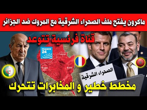 خطير ماكرون يفتح ملف الصحراء الشرقية مع المروك ضد الجزائر.. المخابرات الجزائرية تتحرك!
