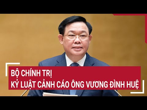 Bộ Chính trị kỷ luật cảnh cáo ông Vương Đình Huệ