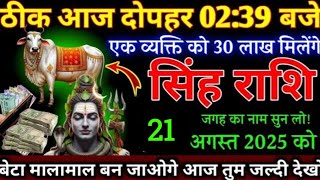 सिंह राशि,आज दोपहर 02:39 बजे,21 अगस्त 2025,एक व्यक्ति को तीस लाख रुपए मिमेंगे/नाम बता रहा हूं सुनो,