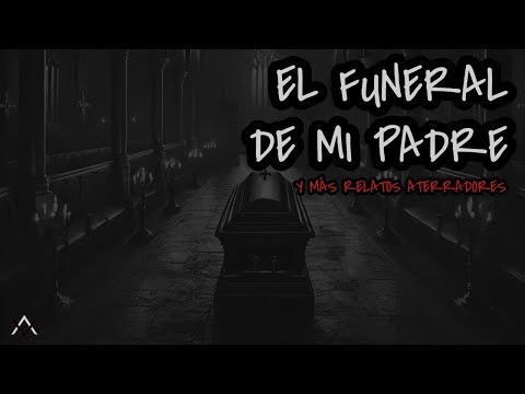 EL ATERRADOR FUNERAL DE MI PADRE: 3 Relatos que te helarán la sangre