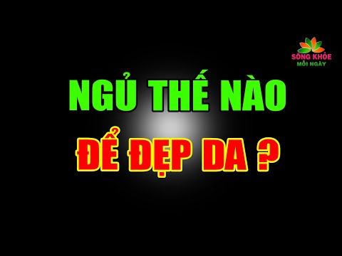 LÃO HÓA - Ngủ thế nào để đẹp da, 6 việc cần làm khi ngủ để chống lão hóa