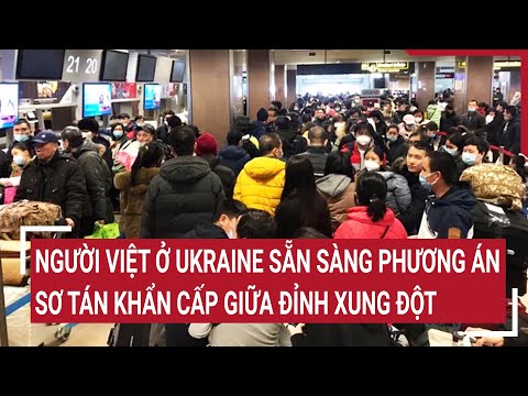 Người Việt ở Ukraine sẵn sàng phương án sơ tán khẩn cấp giữa đỉnh xung đột