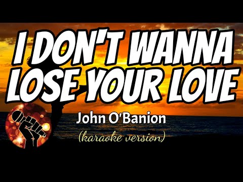 I DON’T WANNA LOSE YOUR LOVE –  JOHN O’BANION (karaoke version)