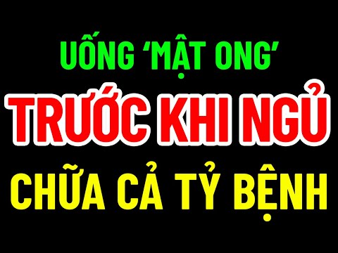 UỐNG MẬT ONG TRƯỚC KHI NGỦ CHỮA CẢ TỶ BỆNH, SỐNG THỌ 120 TUỔI