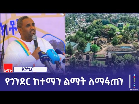 "የጎንደር ከተማን ልማት ለማፋጠን ሕዝቡ የድርሻውን ሊወጣ ይገባል" ምክትል ርእሰ መሥተዳድር አብዱ ሁሴን (ዶ.ር)