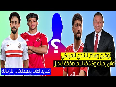 خلصت الحكاية .. توقيع وسام ابوعلي للنادي الامريكي | وكشف اسم صفقة البديل للاهلي وتجديد امام عاشور