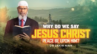 Why do We Say Jesus Christ, Peace be upon Him? - Dr Zakir Naik