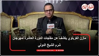 مازن الغرباوي يكشف عن مفأجات الدورة العاشرة لمهرجان شرم الشيخ الدولي