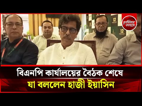 বিএনপি কার্যালয়ের বৈঠক শেষে যা বললেন হাজী ইয়াসিন