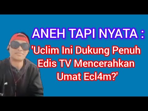 ANEH TAPI NYATA....UCLIM INI DUKUNG PENUH EDIS TV MENCERDASKAN UMAT ECL4M?