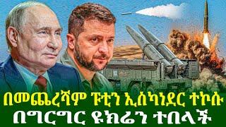 በመጨረሻም ፑቲን ኢስካነደር ተኮሱ | በግርግር ዩክሬን ተበላች