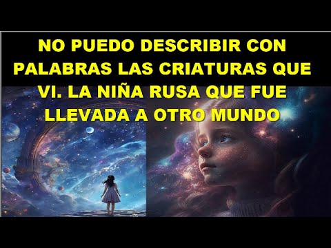 No puedo describir con palabras las criaturas que vi. Niña rusa vio otro mundo y un extraterrestre