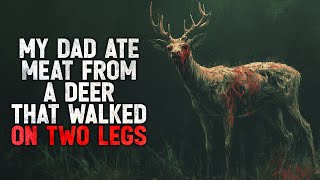 "My Dad ate meat from a deer that walked on two legs. Now he’s acting kinda strange" Creepypasta