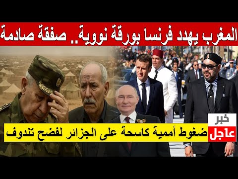 🔥!المغرب يهدد فرنسا بورقة نووية.. صفقة صادمة! ضغوط أممية كاسحة على الجزائر لفضح تندوف