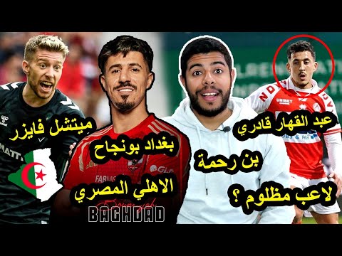 ميتشل فايزر و المنتخب الجزائري/ تألق عبد القهار قادري / إنتقال بن رحمة / بغداد بونجاح و الأهلي 😱