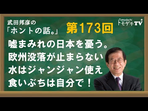 【公式】武田邦彦の「ホントの話。」第173回　噓まみれの日本を憂う。欧州没落が止まらない　水はジャンジャン使え　食いぶちは自分で！