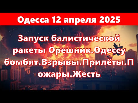 Одесса 12 апреля 2025.Запуск балистической ракеты Орешник.Одессу бомбят.Взрывы.Прилёты.Пожары