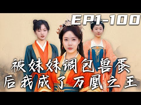 《被妹妹調包獸蛋後我成了萬凰之王》第1~100集【高清完結合集】丨上壹世姐妹反目成仇，我遭到了妹妹背刺！如今重生歸來，即使掉包獸蛋我依舊能驚豔全場！用實力證明壹切，重回巅峰！#短剧 #逆袭 #嘟嘟剧场