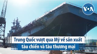 Trung Quốc vượt qua Mỹ về sản xuất tàu chiến và tàu thương mại | VOA Tiếng Việt