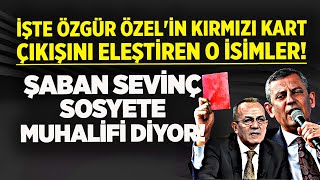 İŞTE ÖZGÜR ÖZEL'İN KIRMIZI KART ÇIKIŞINI ELEŞTİREN O İSİMLER! ŞABAN SEVİNÇ SOSYETE MUHALİFİ DİYOR!