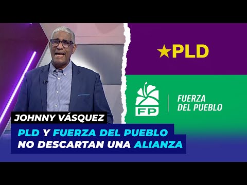 PLD y Fuerza del Pueblo no descartan una alianza | Johnny Vásquez