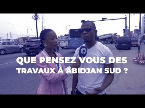 Que pensez-vous des travaux à Abidjan sud ?