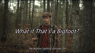 What if That’s a Bigfoot? - My Bigfoot Sighting Episode 204