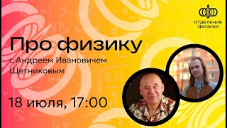 Про физику с Андреем Ивановичем Щетниковым