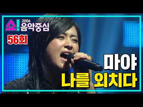 [원곡이최고닷컴] 마야, "나를 외치다." 쇼!음악중심 56회(2006년)