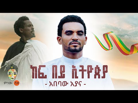 Ethiopian Music : Abebaw Ayana አበባው አያና (ከፍ በይ ኢትዮጵያ) - New Ethiopian Music 2025(Official Video)