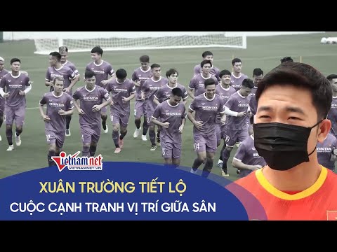 Tiền vệ Xuân Trường tiết lộ về cuộc cạnh tranh vị trí giữa sân ở tuyển Việt Nam