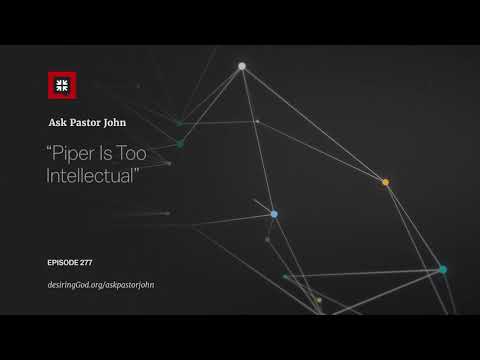 “Piper Is Too Intellectual” // Ask Pastor John