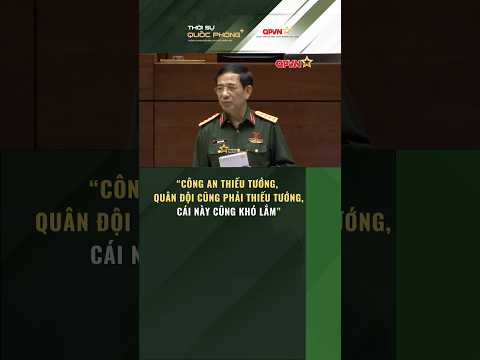 Quốc hội: "Công an thiếu tướng, Quân đội cũng phải thiếu tướng, cái này cũng khó lắm"