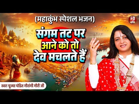 महाकुंभ स्पेशल भजन: संगम तट पर आने को तो देव मचलते हैं | Pandit Gaurangi Gauri Ji | New Kumbh Bhajan