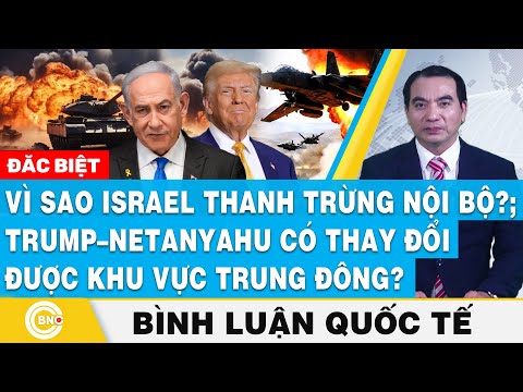 Bình luận quốc tế, Vì sao Israel thanh trừng nội bộ?; Trump – Netanyahu có thay đổi được Trung Đông?