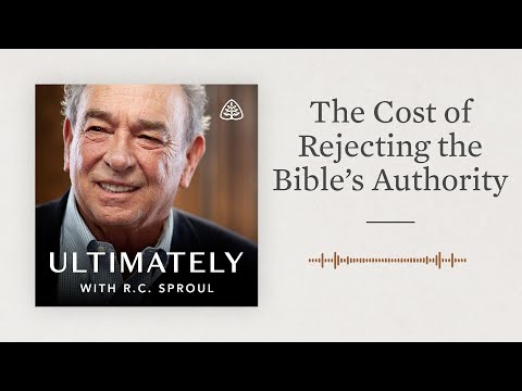 The Cost of Rejecting the Bible’s Authority: Ultimately with R.C. Sproul