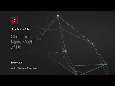 God Does Make Much of Us // Ask Pastor John