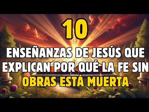 10 Enseñanzas De Jesús Que Explican Por Qué La Fe Sin Obras Está Muerta | La Biblia Lo Explica