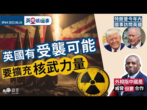 英國有受襲可能，要擴充核武力量｜特朗普今年內到英國事訪問｜外相指中國是威脅但要合作｜英國這邊事