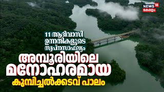 11 ആദിവാസി ഉന്നതികളുടെ സ്വപ്നസാഫല്യം;Amboori കരിപ്പയാറിനു കുറുകെ മനോഹരമായ കുമ്പിച്ചല്‍ക്കടവ് പാലം
