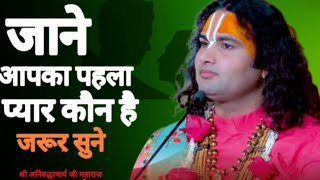 जाने आपका पहला प्यार कौन है जरूर सुने | श्री अनिरुद्धाचार्य जी महाराज