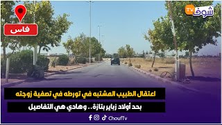 مباشرة من فاس:اعتقال الطبيب المشتبه في تورطه في تصفية زوجته بحد أولاد زباير بتازة..وهادي هي التفاصيل