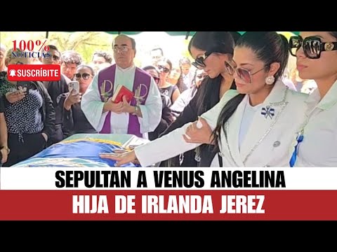 Sepultan a Venus Angelina, hija de Irlanda Jerez, ex presa política liberada