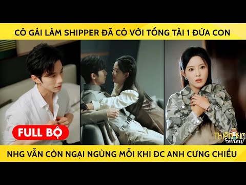 Cô Gái Làm Shipper Đã Có Với Tổng Tài 1 Đứa Con Nhg Vẫn Còn Ngại Ngùng Mỗi Khi Đc Anh Cưng Chiều