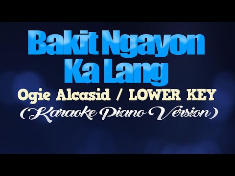 BAKIT NGAYON KA LANG – Ogie Alcasid/LOWER KEY (KARAOKE PIANO VERSION)