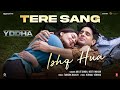 YODHA Tere Sang Ishq Hua (Song) Sidharth Malhotra, Raashii Khanna,Arijit Singh,Neeti,Tanishk,Kunaal