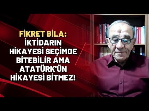 Fikret Bila: İktidarın hikayesi seçimde bitebilir ama Atatürk'ün hikayesi bitmez!