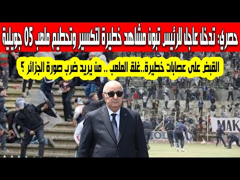 حصري تدخل عاجل للرئيس تبون مشاهد خطيرة لتحطيم ملعب 05 جويلية غلق الملعب القبض على عصابات المجرمين