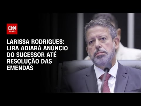 Larissa Rodrigues: Lira adiará anúncio do sucessor até resolução das emendas | BASTIDORES CNN